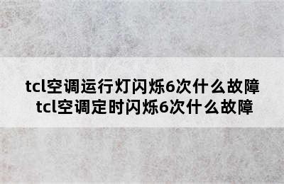 tcl空调运行灯闪烁6次什么故障 tcl空调定时闪烁6次什么故障